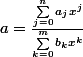 a=\frac{\sum_{j=0}^{n}a_{j}x^{j}}{\sum_{k=0}^{m}b_{k}x^{k}}